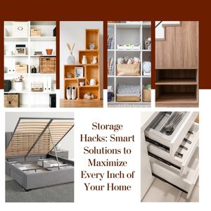 Storage Hacks: Smart Solutions to Maximize Every Inch of Your Home