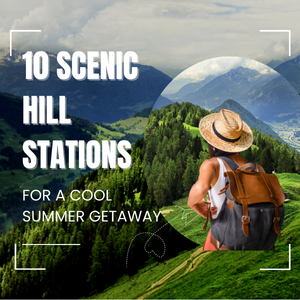 10 Scenic Hill Stations for a Cool Summer Getaway