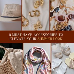 6 Must-Have Accessories to Elevate Your Summer Look