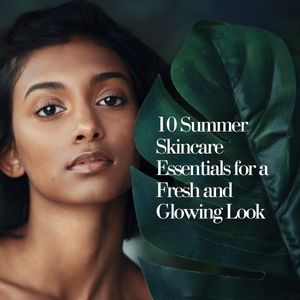 10 Summer Skincare Essentials for a Fresh and Glowing Look